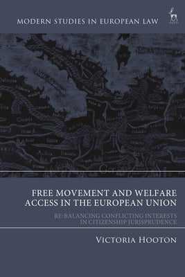 Free Movement and Welfare Access in the European Union: Re-Balancing Conflicting Interests in Citizenship Jurisprudence by Hooton, Victoria
