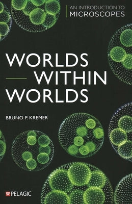 Worlds Within Worlds: An Introduction to Microscopes by Kremer, Bruno