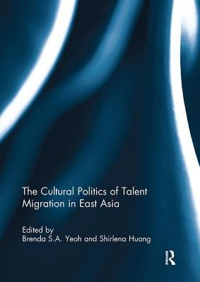 The Cultural Politics of Talent Migration in East Asia by Yeoh, Brenda