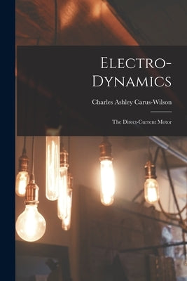 Electro-Dynamics; the Direct-Current Motor by Carus-Wilson, Charles Ashley