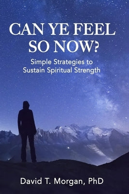 Can Ye Feel So Now?: Simple Strategies to Sustain Spiritual Strength by Morgan, David T.