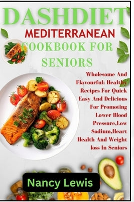 Dashdiet Mediterranean Cookbook for Seniors: Wholesome Flavourful: Healthy Recipes For Quick Easy And Delicious Meals For Promoting Lower Blood pressu by Lewis, Nancy