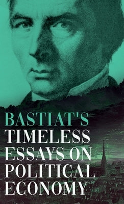 Bastiat's Timeless Essays on Political Economy by Bastiat, Claude Fr?d?ric