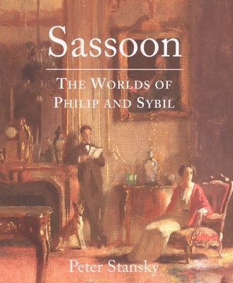 Sassoon: The Worlds of Philip and Sybil by Stansky, Peter