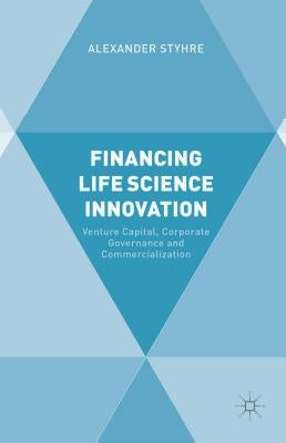 Financing Life Science Innovation: Venture Capital, Corporate Governance and Commercialization by Styhre, A.