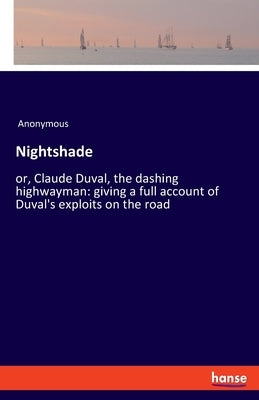 Nightshade: or, Claude Duval, the dashing highwayman: giving a full account of Duval's exploits on the road by Anonymous