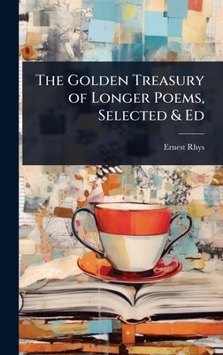 The Golden Treasury of Longer Poems, Selected & Ed by Rhys, Ernest
