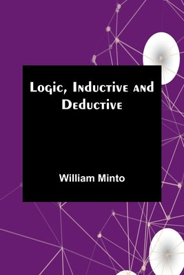 Logic, Inductive and Deductive by Minto, William