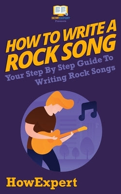 How To Write a Rock Song: Your Step-By-Step Guide To Writing Rock Songs by Howexpert Press