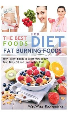 Fat Burning Foods: The Best Foods for Diet, High Potent Foods to Boost Metabolism, Burn Belly Fat and Lose Weight Fast by Roongruangsri, Warawaran