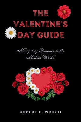 The Valentine's Day Guide: Navigating Romance in the Modern World by P. Wright, Robert