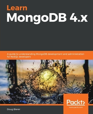 Learn MongoDB 4.x: A guide to understanding MongoDB development and administration for NoSQL developers by Bierer, Doug