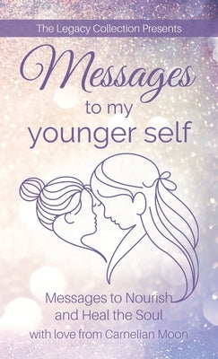 Messages to My Younger Self: Messages to Nourish and Heal the Soul by Moon, Carnelian