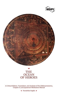 The Ocean of Heroes A Critical Edition, Translation, and Analysis of the Ḍākārṇavatantra, Chapter 15, and Jayasena's Meditation by Sugiki, Tsunehiko