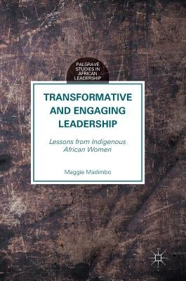 Transformative and Engaging Leadership: Lessons from Indigenous African Women by Madimbo, Maggie