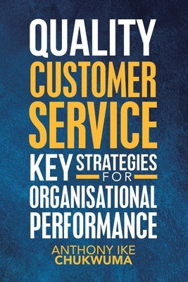 Quality Customer Service Key Strategies for Organisational Performance by Chukwuma, Anthony Ike