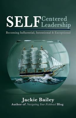 SELF Centered Leadership: Becoming Influential, Intentional and Exceptional by Bailey, Jackie