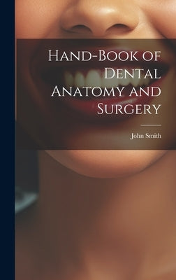 Hand-Book of Dental Anatomy and Surgery by Smith, John