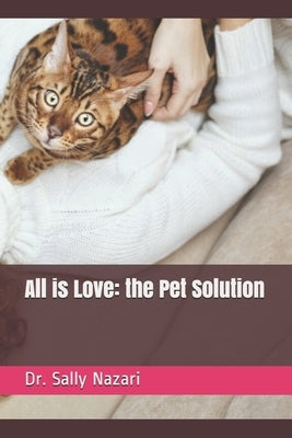 All is Love: the Pet Solution by Nazari, Sally