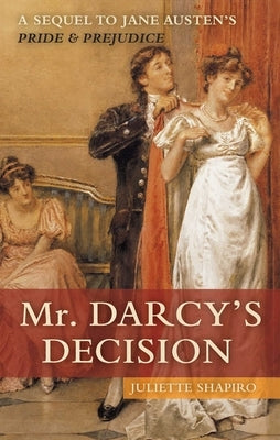 Mr. Darcy's Decision: A Sequel to Jane Austen's Pride and Prejudice by Shapiro, Juliette