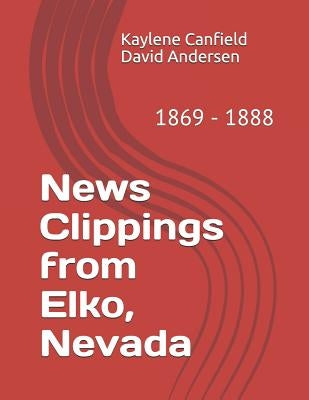 News Clippings from Elko, Nevada: 1869 - 1888 by Andersen, David