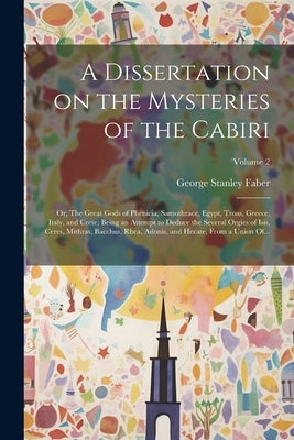 A Dissertation on the Mysteries of the Cabiri; or, The Great Gods of Phenicia, Samothrace, Egypt, Troas, Greece, Italy, and Crete; Being an Attempt to by Faber, George Stanley 1773-1854