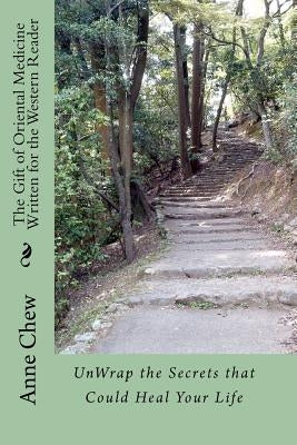 The Gift of Oriental Medicine Written for the Western Reader: Unwrap the Secrets that Could Heal Your Life by Chew D. O. M., Anne