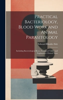 Practical Bacteriology, Blood Work and Animal Parasitology: Including Bacteriological Keys, Zoological Tables and Explanatory Clinical Notes by Stitt, Edward Rhodes