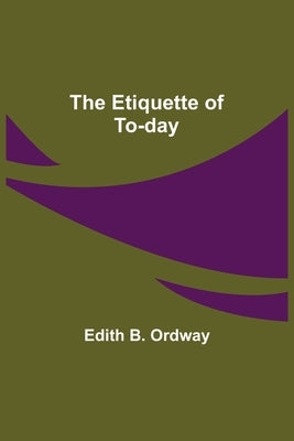 The Etiquette of To-day by B. Ordway, Edith