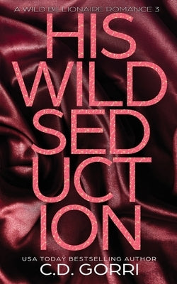 His Wild Seduction: A Wild Billionaire Romance Alternate Cover Edition by Gorri, C. D.