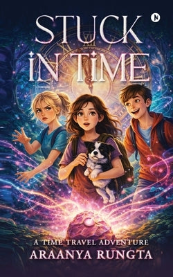 Stuck in Time: A Time Travel Adventure by Araanya Rungta