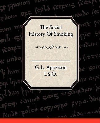 The Social History of Smoking by G. L. Apperson, I. S. O.