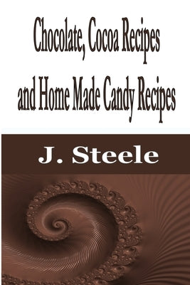 Chocolate, Cocoa Recipes and Home Made Candy Recipes by Steele, J.