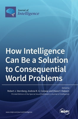 How Intelligence Can Be a Solution to Consequential World Problems by J. Sternberg, Robert