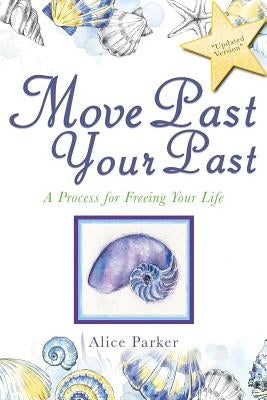 Move Past Your Past: A Process for Freeing Your Life by Alice Parker, Alice
