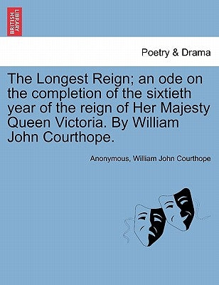 The Longest Reign; An Ode on the Completion of the Sixtieth Year of the Reign of Her Majesty Queen Victoria. by William John Courthope. by Anonymous