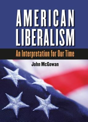 American Liberalism: An Interpretation for Our Time by McGowan, John
