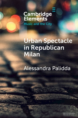 Urban Spectacle in Republican Milan: Pubbliche Feste at the Turn of the Nineteenth Century by Palidda, Alessandra