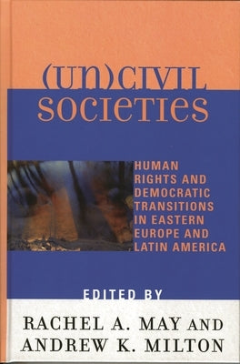 (Un)civil Societies: Human Rights and Democratic Transitions in Eastern Europe and Latin America by Belanger, Marc