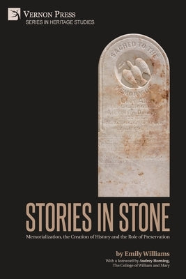 Stories in Stone: Memorialization, the Creation of History and the Role of Preservation by Williams, Emily