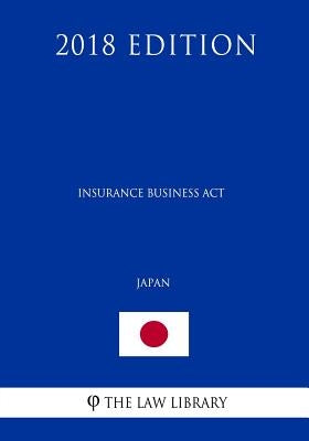 Insurance Business Act (Japan) (2018 Edition) by The Law Library