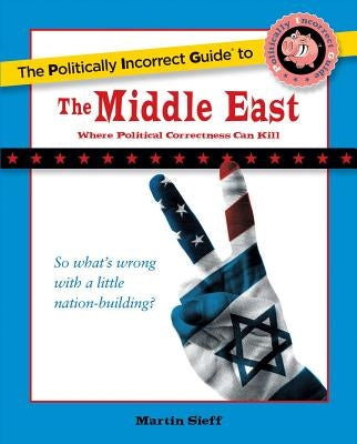 The Politically Incorrect Guide to the Middle East by Sieff, Martin