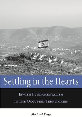 Settling in the Hearts: Jewish Fundamentalism in the Occupied Territories by Feige, Michael