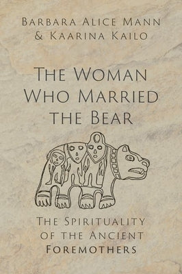 The Woman Who Married the Bear: The Spirituality of the Ancient Foremothers by Mann, Barbara Alice