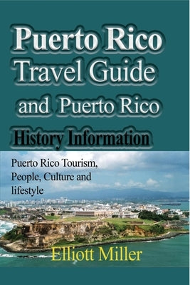 Puerto Rico Travel Guide and Puerto Rico History Information: Puerto Rico Tourism, People, Culture and lifestyle by Miller, Elliott