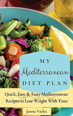 My Mediterranean Diet Plan: Quick, Easy & Tasty Mediterranean Recipes to Lose Weight With Taste by Violet, Jenna