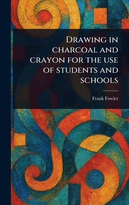 Drawing in Charcoal and Crayon for the Use of Students and Schools by Fowler, Frank
