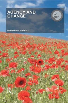 Agency and Change: Rethinking Change Agency in Organizations by Caldwell, Raymond