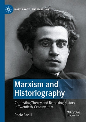 Marxism and Historiography: Contesting Theory and Remaking History in Twentieth-Century Italy by Favilli, Paolo