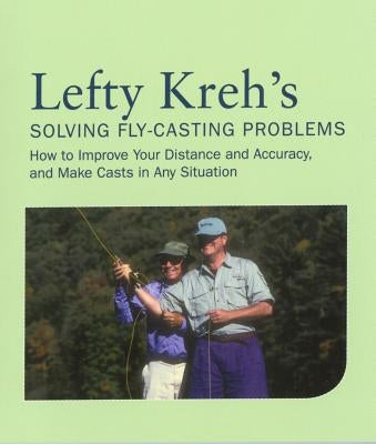 Lefty Kreh's Solving Fly-Casting Problems: How to Improve Your Distance and Accuracy, and Make Casts in Any Situation by Kreh, Lefty